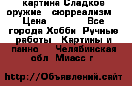 картина Сладкое оружие...сюрреализм. › Цена ­ 25 000 - Все города Хобби. Ручные работы » Картины и панно   . Челябинская обл.,Миасс г.